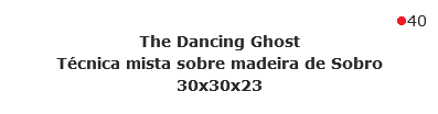 40
The Dancing Ghost Técnica mista sobre madeira de Sobro
30x30x23