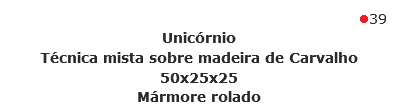 39
Unicórnio Técnica mista sobre madeira de Carvalho
50x25x25
Mármore rolado